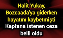 Halit Yukay, Bozcaada'ya giderken hayatını kaybetmişti: Kaptana istenen ceza belli oldu