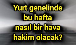 Yurt genelinde bu hafta nasıl bir hava hakim olacak?