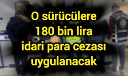 O sürücülere 180 bin lira idari para cezası uygulanacak