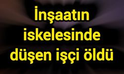 İnşaatın iskelesinden düşen işçi öldü