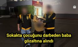 Sokakta çocuğunu darbeden baba gözaltına alındı