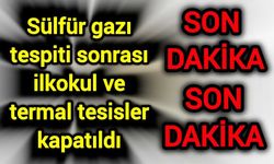 Sülfür gazı tespiti sonrası ilkokul ve termal tesisler kapatıldı
