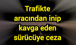 Trafikte aracından inip kavga eden sürücüye ceza