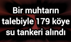 Bir muhtarın talebiyle 179 köye su tankeri alındı