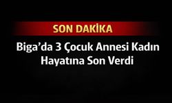 Son Dakika: Biga’da 3 Çocuk Annesi Kadın Hayatına Son Verdi