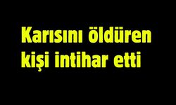 Karısını öldüren kişi intihar etti