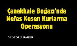 Çanakkale Boğazı’nda Nefes Kesen Kurtarma Operasyonu