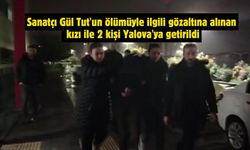 Sanatçı Gül Tut'un ölümüyle ilgili gözaltına alınan kızı ile 2 kişi Yalova'ya getirildi