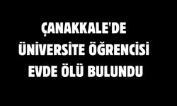 Çanakkale'de üniversite öğrencisi evde ölü bulundu