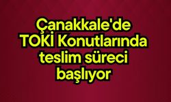 Çanakkale'de TOKİ Konutlarında teslim süreci başlıyor