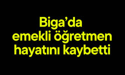 Biga’da emekli öğretmen hayatını kaybetti