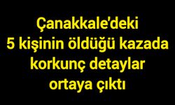 Çanakkale'deki 5 kişinin öldüğü kazada korkunç detaylar ortaya çıktı