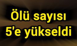 Ölü sayısı 5'e yükseldi