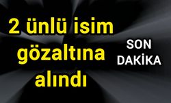 2 ünlü gözaltına alındı