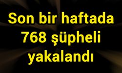 Son bir haftada 768 şüpheli yakalandı