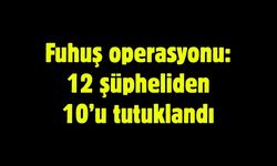Fuhuş operasyonu: 12 şüpheliden 10’u tutuklandı
