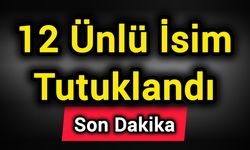 Son Dakika: 12 ünlü isim tutuklandı