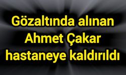 Gözaltında alınan Ahmet Çakar hastaneye kaldırıldı