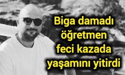 Biga damadı öğretmen feci kazada yaşamını yitirdi