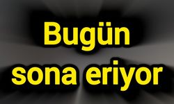 Bugün sona eriyor