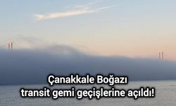Çanakkale Boğazı transit gemi geçişlerine açıldı!