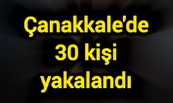 Çanakkale'de 30 kişi yakalandı