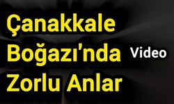 Çanakkale Boğazı'nda Zorlu Anlar