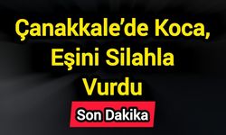 Çanakkale’de Koca, Eşini Silahla Vurdu