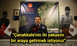 “Çanakkale'nin iki yakasını bir araya getirmek istiyoruz”