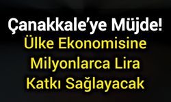 Çanakkale’ye Müjde! Ülke Ekonomisine Milyonlarca Lira Katkı Sağlayacak