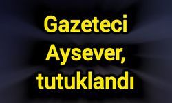 Gazeteci Aysever, tutuklandı