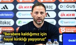 “Berabere kaldığımız için hayal kırıklığı yaşıyoruz”