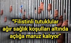 “Filistinli tutuklular ağır sağlık koşulları altında açlığa maruz kalıyor”