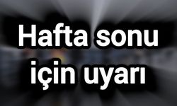 Hafta sonu için uyarı