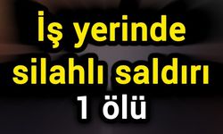 İş yerinde silahlı saldırı: 1 ölü