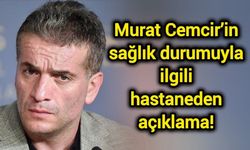 Murat Cemcir’in sağlık durumuyla ilgili hastaneden açıklama!