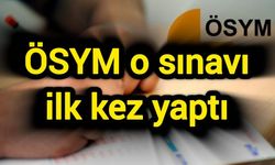 ÖSYM o sınavı ilk kez yaptı