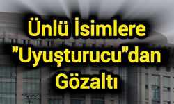 Ünlü İsimlere "Uyuşturucu"dan Gözaltı