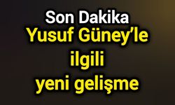 Son Dakika: Yusuf Güney’le ilgili yeni gelişme
