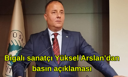 Bigalı sanatçı Yüksel Arslan’dan basın açıklaması