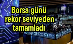 Borsa günü rekor seviyeden tamamladı