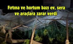 Fırtına ve hortum bazı ev, sera ve araçlara zarar verdi
