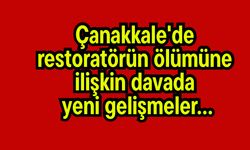 Çanakkale'de restoratörün ölümüne ilişkin davada yeni gelişmeler…