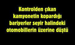 Kontrolden çıkan kamyonetin kopardığı bariyerler seyir halindeki otomobillerin üzerine düştü