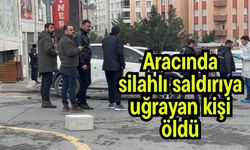 Aracında silahlı saldırıya uğrayan kişi öldü