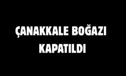 Çanakkale Boğazı kapatıldı