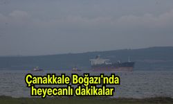 Çanakkale Boğazı'nda heyecanlı dakikalar