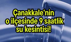 Çanakkale'nin o ilçesinde 9 saatlik su kesintisi!