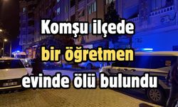Komşu ilçede bir öğretmen evinde ölü bulundu