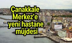 Çanakkale Merkez'e yeni hastane müjdesi